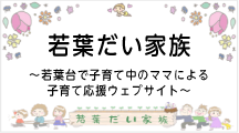 若葉だい家族  ～若葉台で子育て中のママによる子育て応援ウェブサイト～